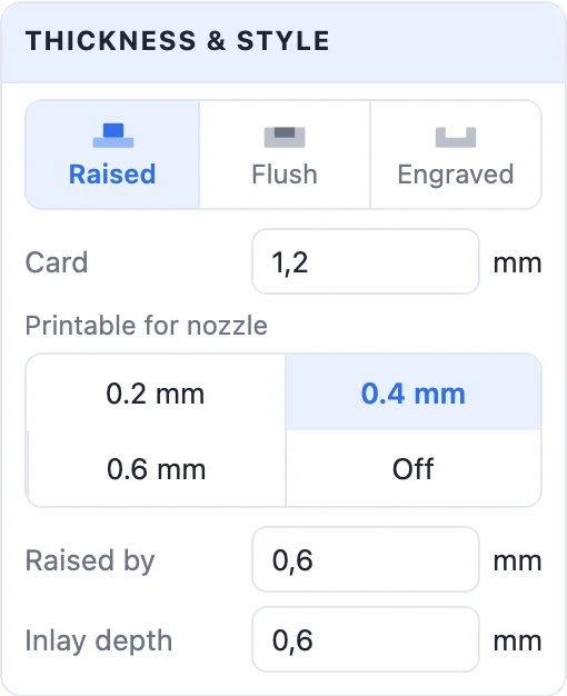 The Thickness and style card: Raised, Flush or Engraved, the card thickness, Printable for nozzle 0.2, 0.4 or 0.6 mm or off, Raised by and Inlay depth