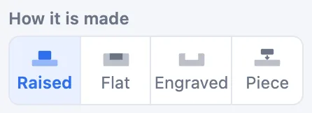 How it is made: Raised, Flat, Engraved and Piece